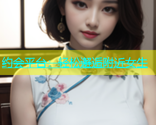 约会平台：轻松邂逅附近女生  第2张