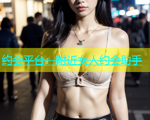 约会平台：附近女人约会助手  第1张