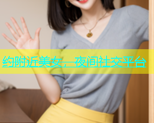 约附近美女，夜间社交平台  第1张