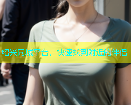 绍兴同城平台，快速找到附近的伴侣  第1张