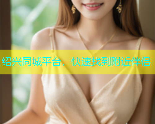绍兴同城平台，快速找到附近伴侣  第2张