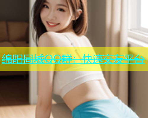 绵阳同城QQ群：快速交友平台  第1张